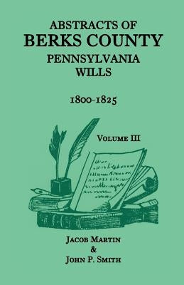 Abstracts of Berks County, Pennsylvania Wills, 1800-1825 by Martin, Jacob