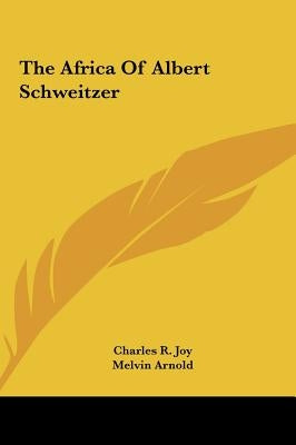 The Africa Of Albert Schweitzer by Joy, Charles R.
