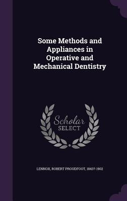 Some Methods and Appliances in Operative and Mechanical Dentistry by Lennox, Robert Proudfoot 1843?-1902