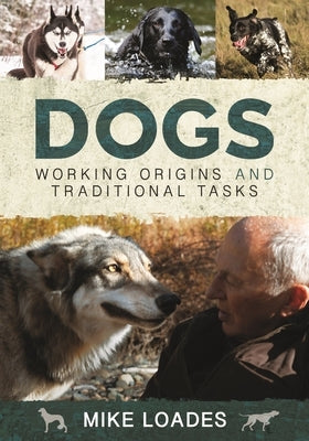 Dogs: Working Origins and Traditional Tasks by Loades, Mike