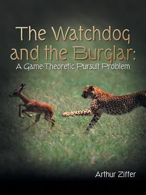 The Watchdog and the Burglar: A Game-Theoretic Pursuit Problem by Ziffer, Arthur