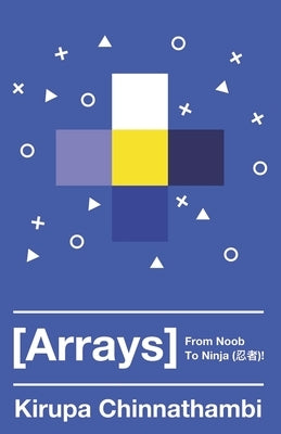 Arrays: From Noob to Ninja by Chinnathambi, Kirupa