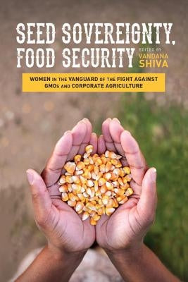 Seed Sovereignty, Food Security: Women in the Vanguard of the Fight Against GMOs and Corporate Agriculture by Shiva, Vandana