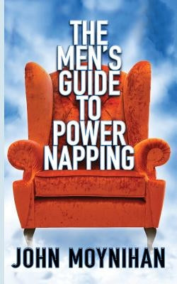 Men's Guide to Power Napping by Moynihan, John