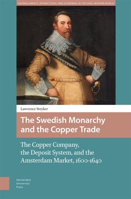 The Swedish Monarchy and the Copper Trade: The Copper Company, the Deposit System, and the Amsterdam Market, 1600-1640 by Stryker, Lawrence
