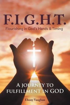 F.I.G.H.T. Flourishing in God's Hands and Timing: A Journey to Fulfillment in God by Vaughan, Ebony