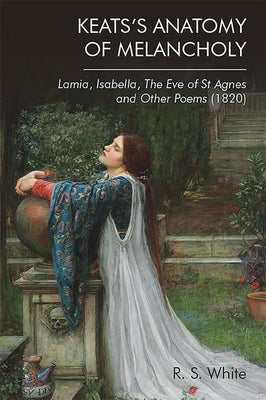 Keats's Anatomy of Melancholy: Lamia, Isabella, the Eve of St Agnes and Other Poems (1820) by White, Robert