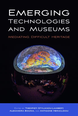 Emerging Technologies and Museums: Mediating Difficult Heritage by Stylianou-Lambert, Theopisti