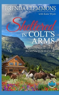 Sheltered in Colt's Arms: Clean Christian Contemporary Cowboy Small Town Western Romance by Wyatt, Katie