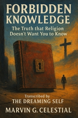 Forbidden Knowledge: The Truth that Religion Doesn't Want You to Know : Transcribed by The Dreaming Self by Celestial, Marvin G.