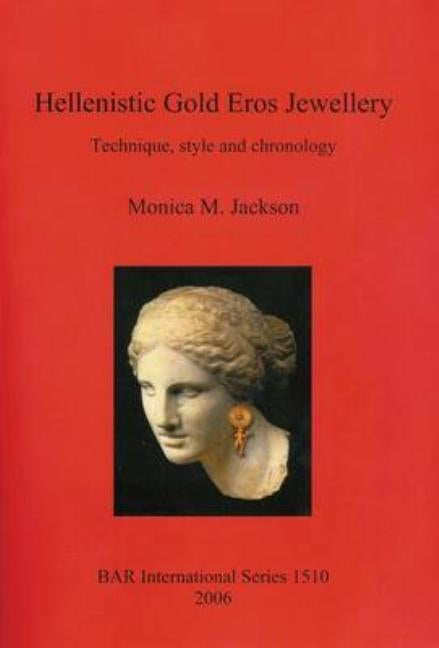 Hellenistic Gold Eros Jewellery: Technique, style and chronology by Jackson, Monica M.