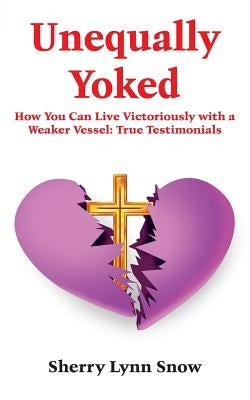 Unequally Yoked: Our Path To Purpose And He Shall Direct Our Paths: True Testimonials of A Real Couple by Snow, Sherry Lynn