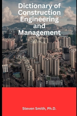 Dictionary of Construction Engineering and Management by Smith, Steven