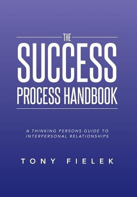 The Success Process Handbook: A Thinking Persons Guide to Interpersonal Relationships by Fielek, Tony