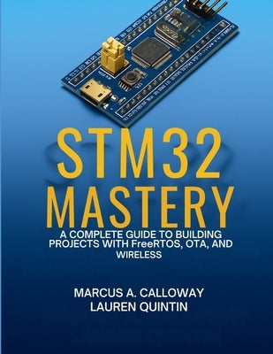 STM32 Mastery: A Complete Guide To Building Projects With FreeRTOS, OTA, and Wireless by Quintin, Lauren