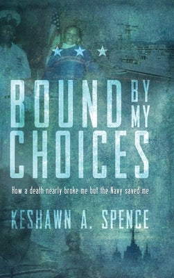 Bound by My Choices: How a death nearly broke me but the Navy saved me by Spence, Keshawn a.
