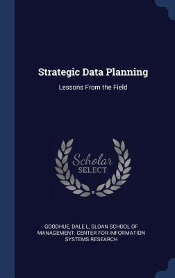 Strategic Data Planning: Lessons From the Field by Goodhue, Dale L.