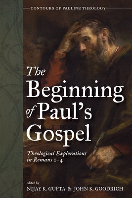 The Beginning of Paul's Gospel: Theological Explorations in Romans 1-4 by Gupta, Nijay K.