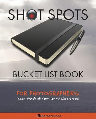 Shot Spots Bucket List Book For Photographers by Jean, Barbara