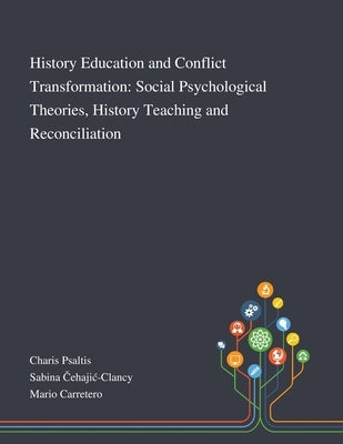 History Education and Conflict Transformation: Social Psychological Theories, History Teaching and Reconciliation by Charis Psaltis
