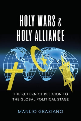 Holy Wars and Holy Alliance: The Return of Religion to the Global Political Stage by Graziano, Manlio