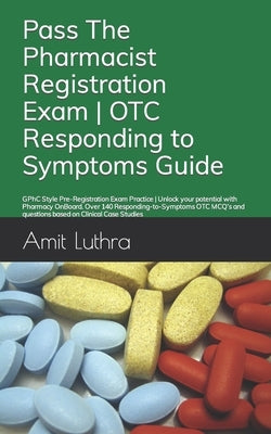 Pass The Pharmacist Registration Exam OTC Responding to Symptoms Guide: GPhC Style Pre-Registration Exam Practice Unlock your potential with Pharmacy by Luthra, Amit