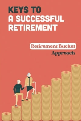 Keys To A Successful Retirement: Retirement Bucket Approach: Retirement Planning by Heller, Natosha
