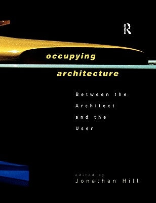 Occupying Architecture: Between the Architect and the User by Hill, Jonathan