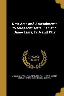 New Acts and Amendments to Massachusetts Fish and Game Laws, 1916 and 1917 by Massachusetts Laws, Statutes Etc