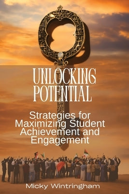 Unlocking Potential: Strategies for Maximizing Student Achievement and Engagement by Wintringham, Micky