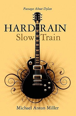 Hard Rain/Slow Train: Passages About Dylan by Miller, Michael Anton