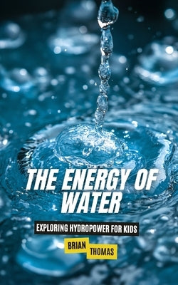 The Energy of Water: Exploring Hydropower for Kids by Thomas, Brian