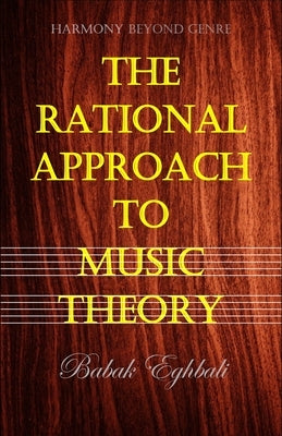 The Rational Approach to Music Theory by Eghbali, Babak