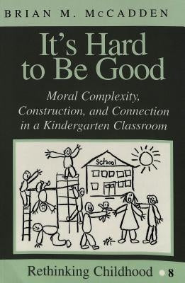 It's Hard to Be Good: Moral Complexity, Construction, and Connection in a Kindergarten Classroom by Jipson, Janice A.