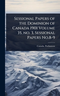 Sessional Papers of the Dominion of Canada 1901 Volume 35, no. 3, Sessional Papers No.8-9 by Canada Parliament