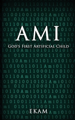 Ami: God's First Artificial Child by Ekam