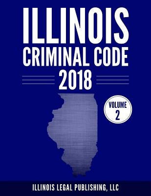 Illinois Criminal Code, Volume 2 by Illinois Legal Publishing, LLC