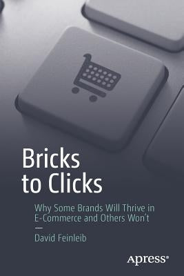 Bricks to Clicks: Why Some Brands Will Thrive in E-Commerce and Others Won't by Feinleib, David