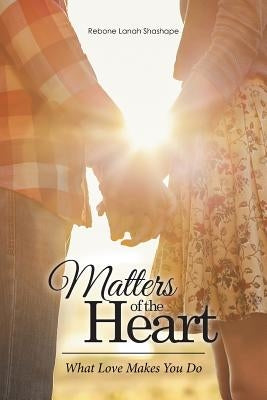 Matters of the Heart: What Love Makes You Do by Shashape, Rebone Lanah