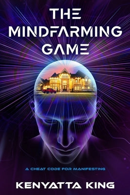 The MindFarming Game: A Cheat Code For Manifesting by King, Kenyatta