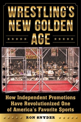 Wrestling's New Golden Age: How Independent Promotions Have Revolutionized One of America's Favorite Sports by Snyder, Ronald