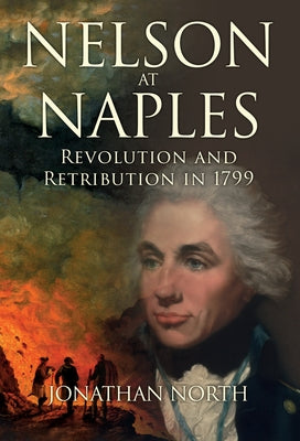 Nelson at Naples: Revolution and Retribution in 1799 by North, Jonathan