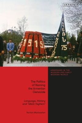 The Politics of Naming the Armenian Genocide: Language, History and 'Medz Yeghern' by Matiossian, Vartan