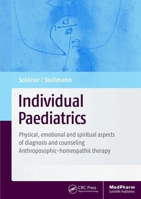 Individual Paediatrics: Physical, Emotional and Spiritual Aspects of Diagnosis and Counseling -- Anthroposophic-Homeopathic Therapy, Fourth Ed by Soldner, Georg
