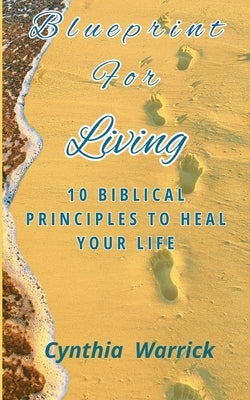 Blueprint for Living: 10 Biblical Principles to Heal Your Life by Warrick, Cynthia