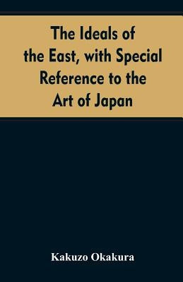 The ideals of the east, with special reference to the art of Japan by Okakura, Kakuzo