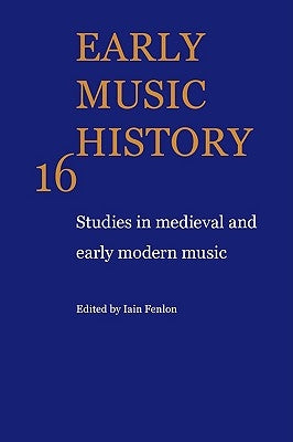 Early Music History: Volume 16: Studies in Medieval and Early Modern Music by Fenlon, Iain