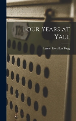 Four Years at Yale by Bagg, Lyman Hotchkiss