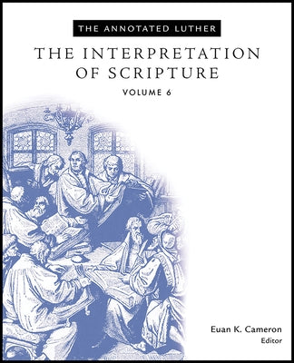 The Annotated Luther, Volume 6: The Interpretation of Scripture by Cameron, Euan