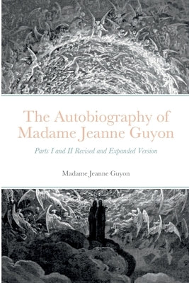 The Autobiography of Madame Jeanne Guyon: Parts I and II Revised and Expanded Version by Guyon, Madame Jeanne